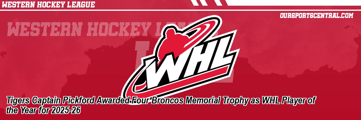 Tigers Captain Pickford Awarded Four Broncos Memorial Trophy as WHL Player of the Year for 2025-26