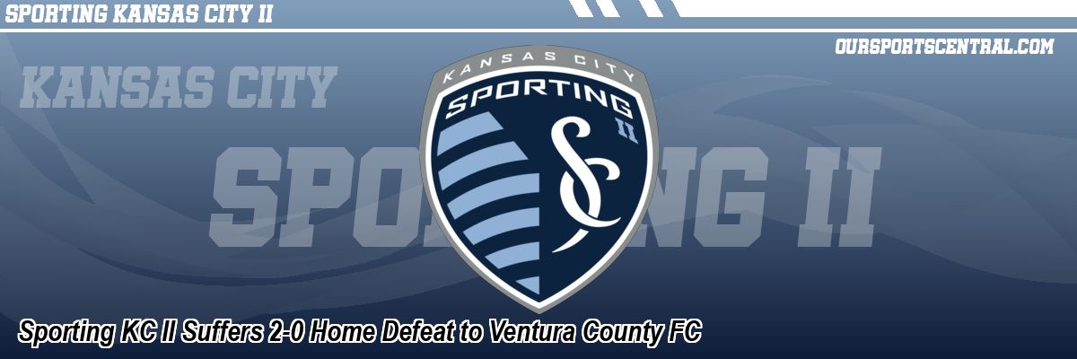 Sporting KC II Suffers 2-0 Home Defeat to Ventura County FC