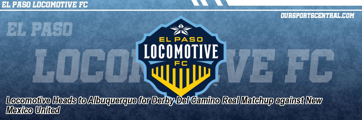 Locomotive Heads to Albuquerque for Derby Del Camino Real Matchup against New Mexico United