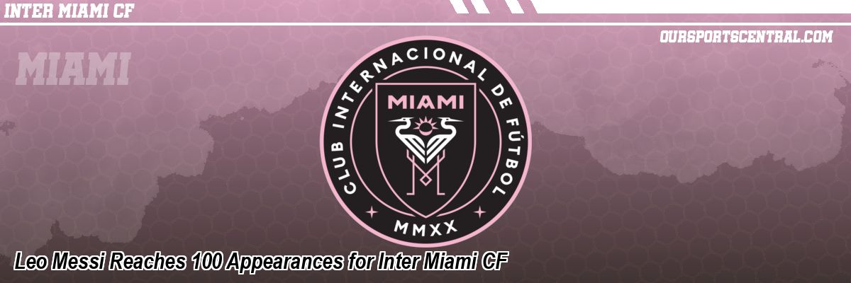 Leo Messi Reaches 100 Appearances for Inter Miami CF