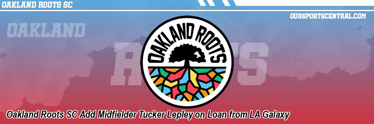 Oakland Roots SC Add Midfielder Tucker Lepley on Loan from LA Galaxy