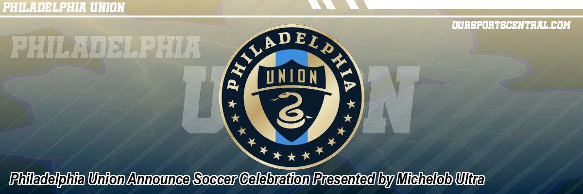 Philadelphia Union Announce Soccer Celebration Presented by Michelob Ultra