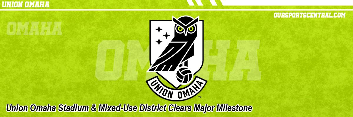 Union Omaha Stadium & Mixed-Use District Clears Major Milestone