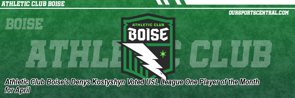 Athletic Club Boise's Denys Kostyshyn Voted USL League One Player of the Month for April