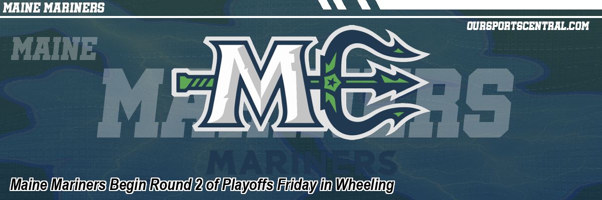 Maine Mariners Begin Round 2 of Playoffs Friday in Wheeling