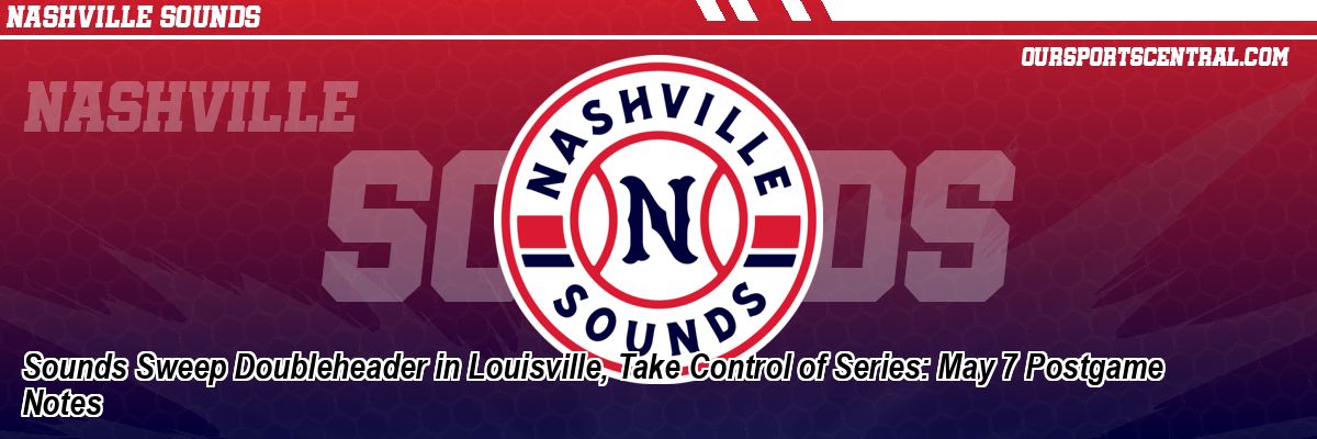 Sounds Sweep Doubleheader in Louisville, Take Control of Series: May 7 Postgame Notes