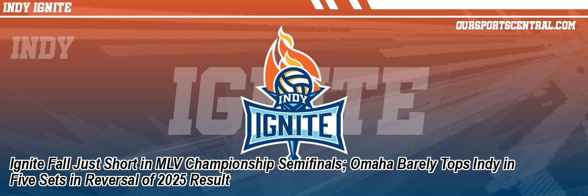 Ignite Fall Just Short in MLV Championship Semifinals; Omaha Barely Tops Indy in Five Sets in Reversal of 2025 Result