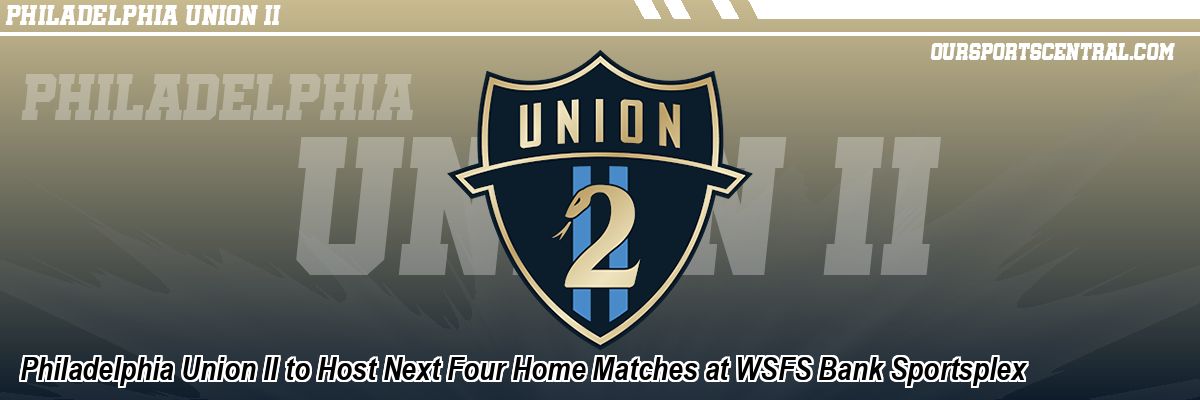 Philadelphia Union II to Host Next Four Home Matches at WSFS Bank Sportsplex