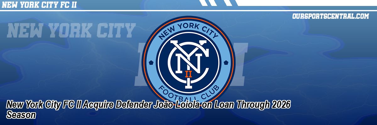 New York City FC II Acquire Defender Joāo Loiola on Loan Through 2026 Season