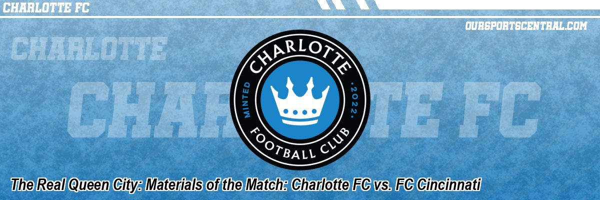 The Real Queen City: Materials of the Match: Charlotte FC vs. FC Cincinnati