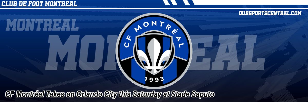 CF Montréal Takes on Orlando City this Saturday at Stade Saputo