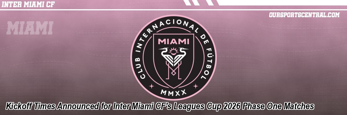 Kickoff Times Announced for Inter Miami CF's Leagues Cup 2026 Phase One Matches