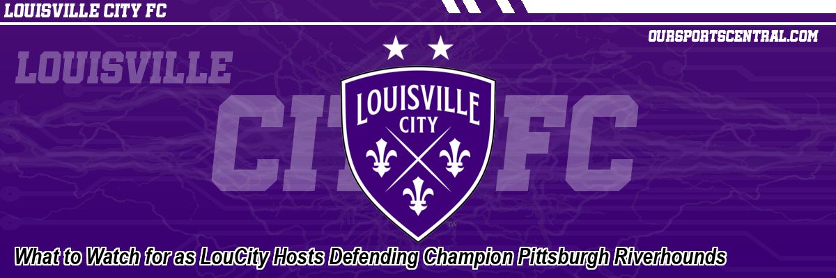 What to Watch for as LouCity Hosts Defending Champion Pittsburgh Riverhounds