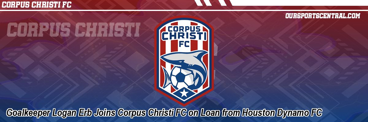 Goalkeeper Logan Erb Joins Corpus Christi FC on Loan from Houston Dynamo FC
