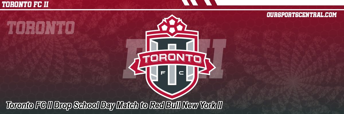 Toronto FC II Drop School Day Match to Red Bull New York II