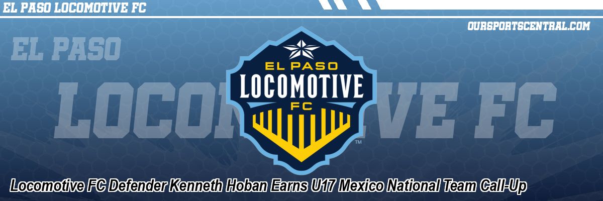 Locomotive FC Defender Kenneth Hoban Earns U17 Mexico National Team Call-Up