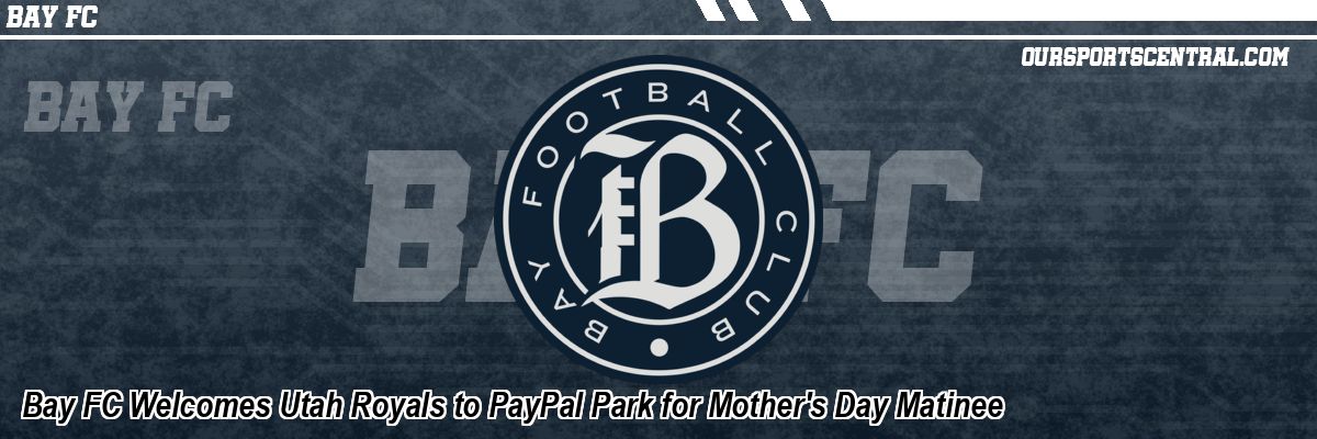 Bay FC Welcomes Utah Royals to PayPal Park for Mother's Day Matinee