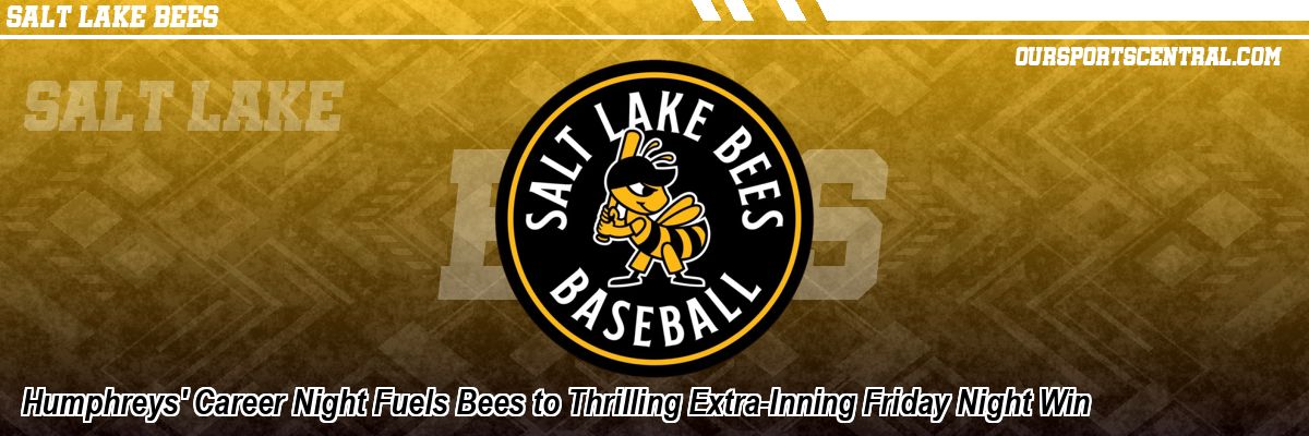 Humphreys' Career Night Fuels Bees to Thrilling Extra-Inning Friday Night Win