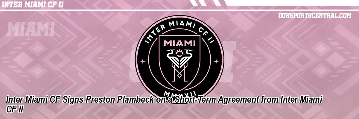 Inter Miami CF Signs Preston Plambeck on a Short-Term Agreement from Inter Miami CF II
