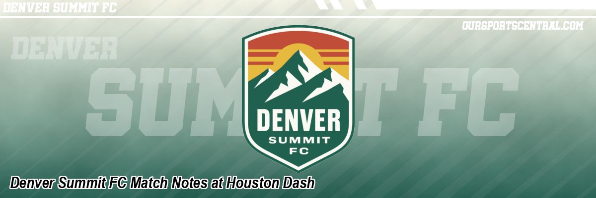 Denver Summit FC Match Notes at Houston Dash