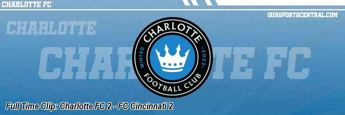 Full Time Clip: Charlotte FC 2 - FC Cincinnati 2