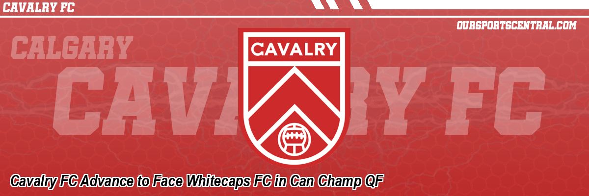Cavalry FC Advance to Face Whitecaps FC in Can Champ QF