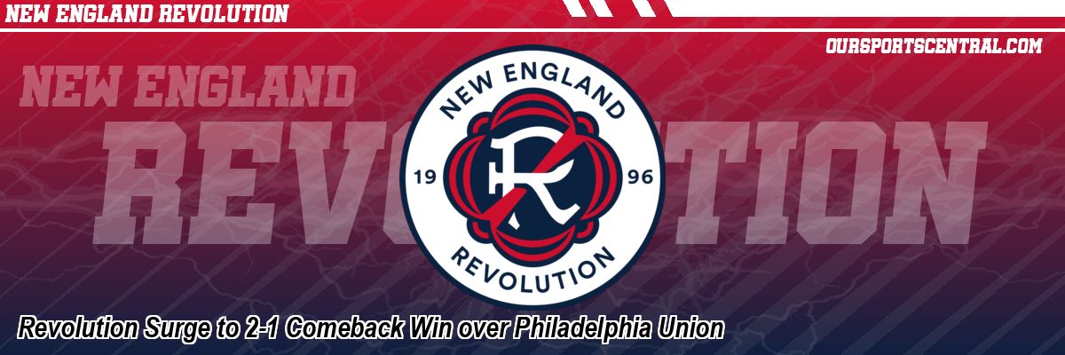 Revolution Surge to 2-1 Comeback Win over Philadelphia Union