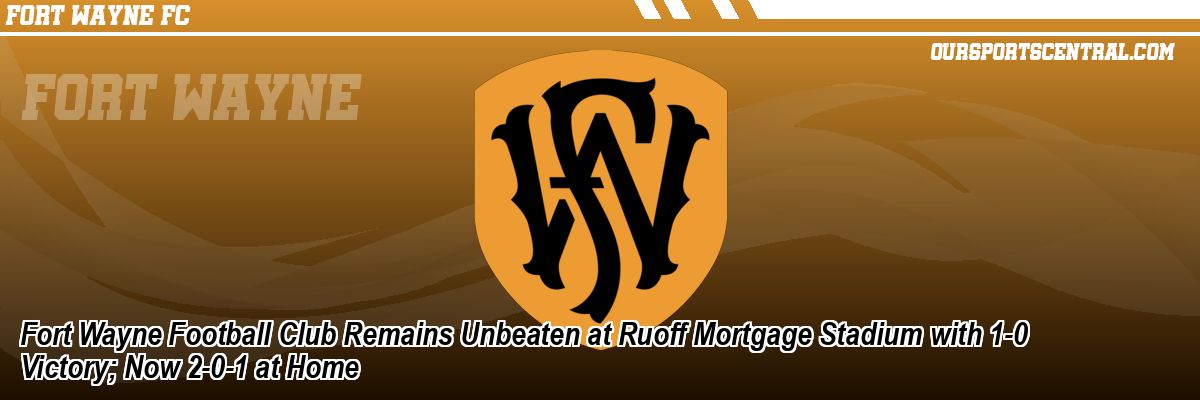 Fort Wayne Football Club Remains Unbeaten at Ruoff Mortgage Stadium with 1-0 Victory; Now 2-0-1 at Home