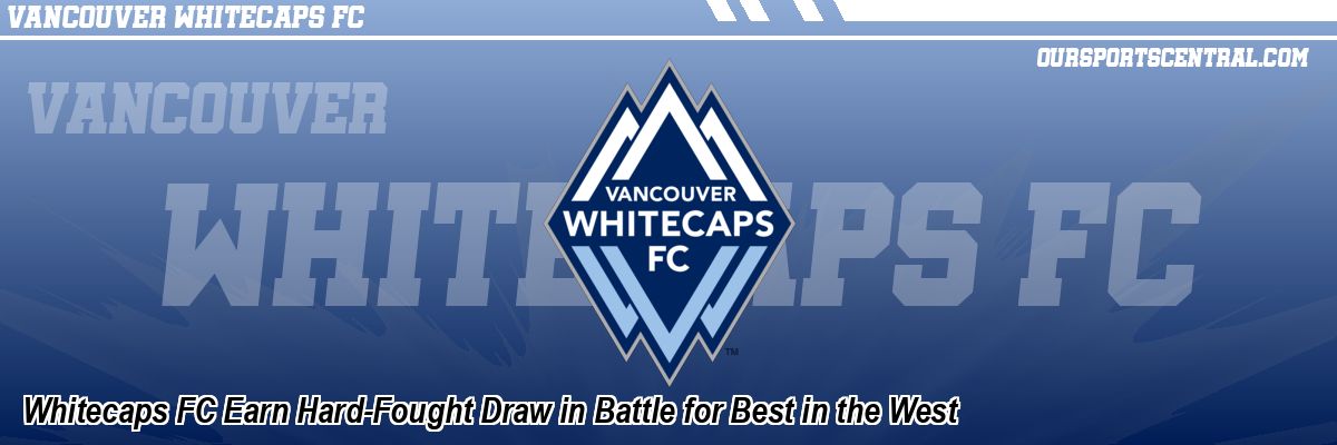 Whitecaps FC Earn Hard-Fought Draw in Battle for Best in the West