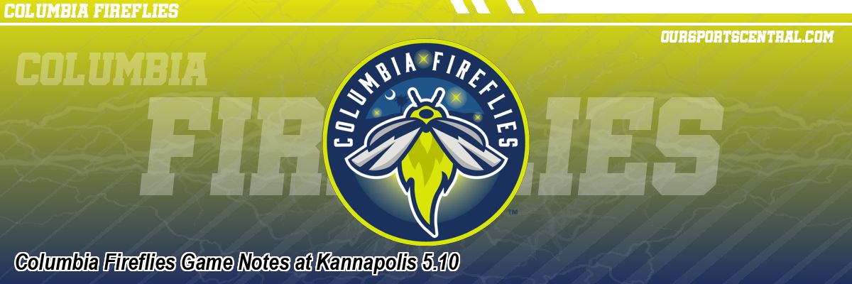 Columbia Fireflies Game Notes at Kannapolis 5.10