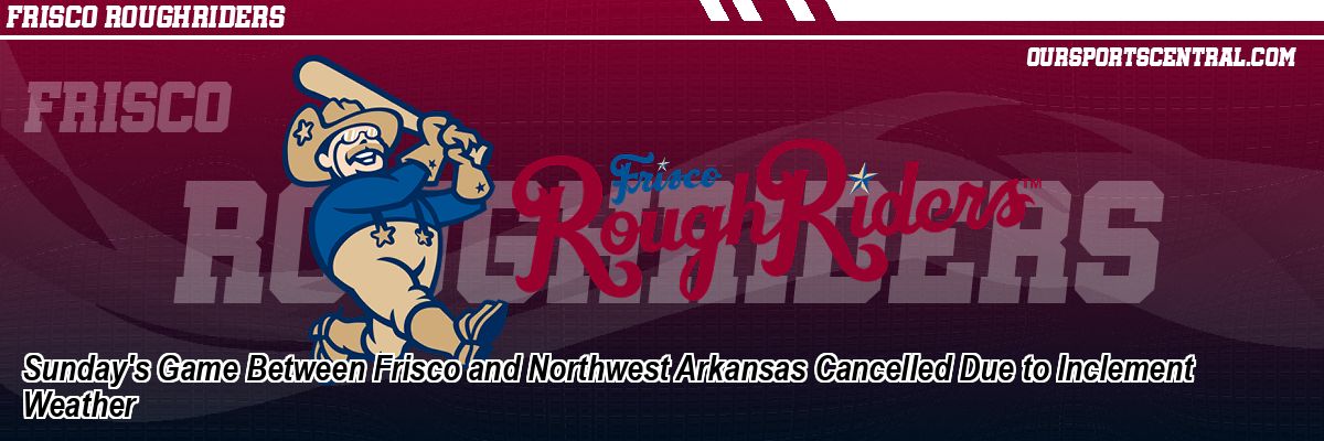 Sunday's Game Between Frisco and Northwest Arkansas Cancelled Due to Inclement Weather