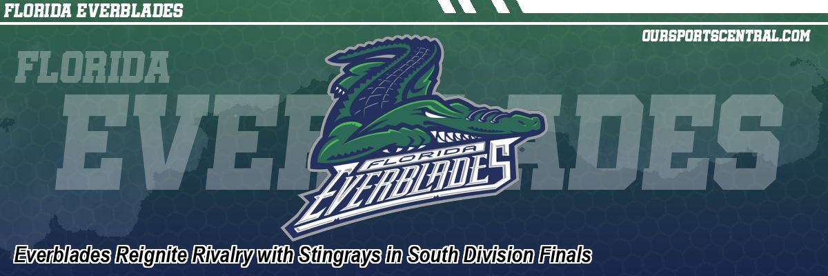 Everblades Reignite Rivalry with Stingrays in South Division Finals