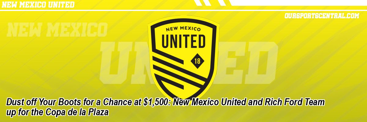 Dust off Your Boots for a Chance at $1,500: New Mexico United and Rich Ford Team up for the Copa de la Plaza