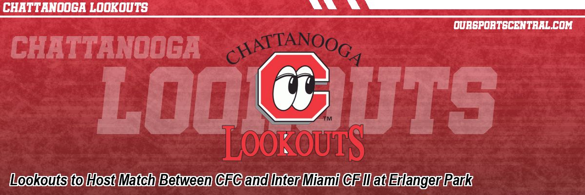Lookouts to Host Match Between CFC and Inter Miami CF II at Erlanger Park