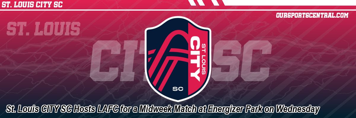 St. Louis CITY SC Hosts LAFC for a Midweek Match at Energizer Park on Wednesday