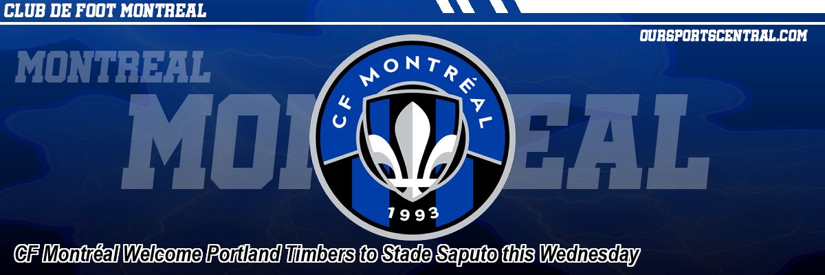 CF Montréal Welcome Portland Timbers to Stade Saputo this Wednesday