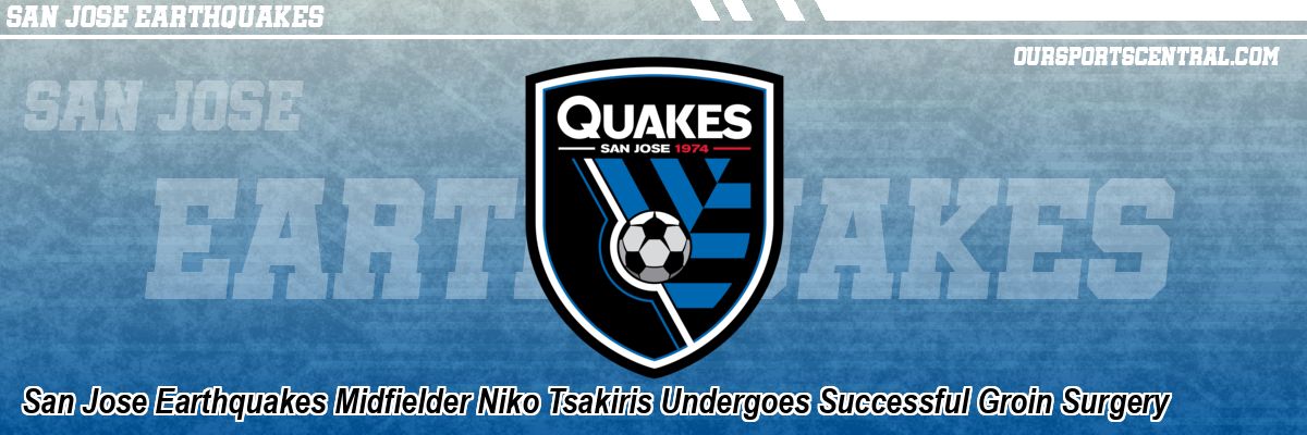 San Jose Earthquakes Midfielder Niko Tsakiris Undergoes Successful Groin Surgery