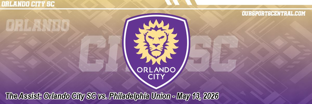 The Assist: Orlando City SC vs. Philadelphia Union - May 13, 2026
