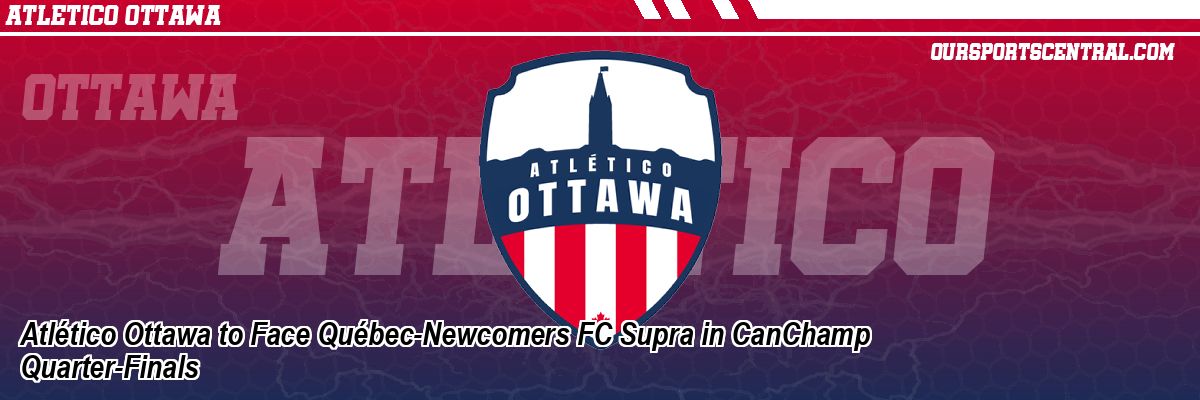 Atlético Ottawa to Face Québec-Newcomers FC Supra in CanChamp Quarter-Finals