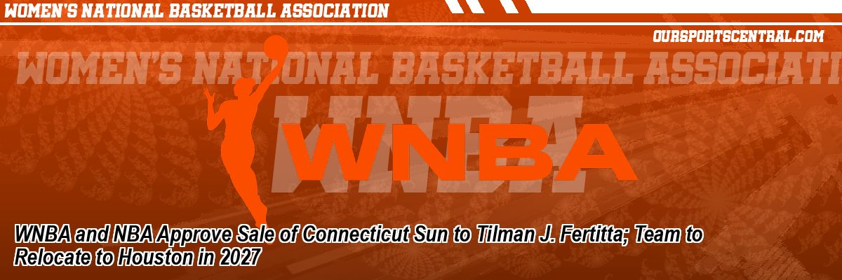 WNBA and NBA Approve Sale of Connecticut Sun to Tilman J. Fertitta; Team to Relocate to Houston in 2027