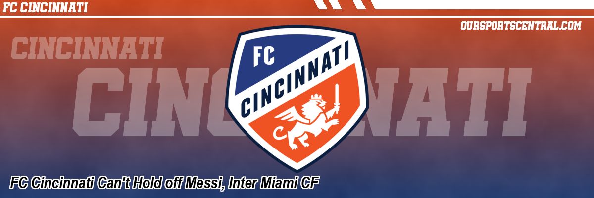 FC Cincinnati Can't Hold off Messi, Inter Miami CF