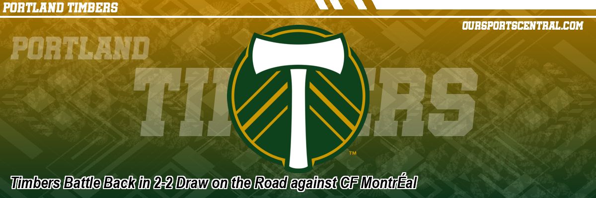 Timbers Battle Back in 2-2 Draw on the Road against CF MontrÉal