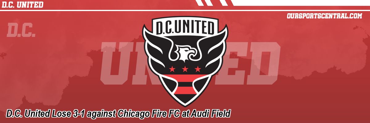 D.C. United Lose 3-1 against Chicago Fire FC at Audi Field