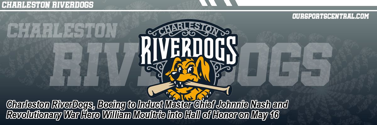 Charleston RiverDogs, Boeing to Induct Master Chief Johnnie Nash and Revolutionary War Hero William Moultrie into Hall of Honor on May 16