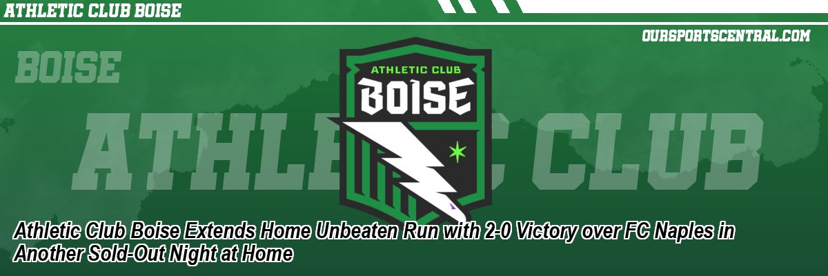 Athletic Club Boise Extends Home Unbeaten Run with 2-0 Victory over FC Naples in Another Sold-Out Night at Home