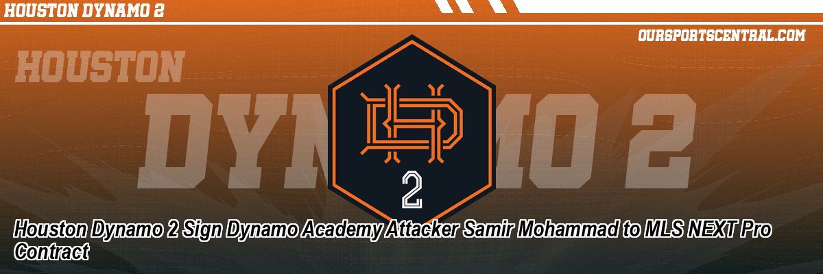 Houston Dynamo 2 Sign Dynamo Academy Attacker Samir Mohammad to MLS NEXT Pro Contract