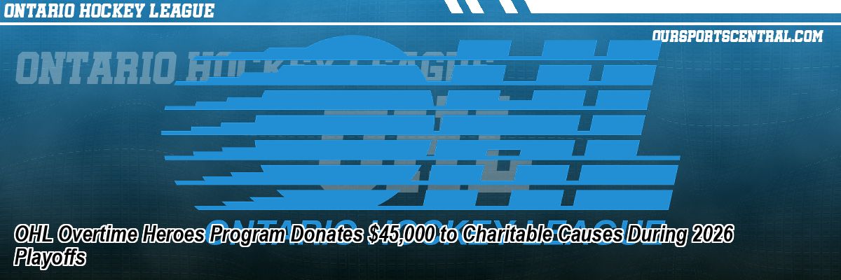 OHL Overtime Heroes Program Donates $45,000 to Charitable Causes During 2026 Playoffs