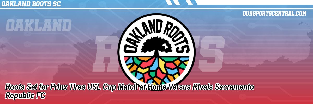Roots Set for Prinx Tires USL Cup Match at Home Versus Rivals Sacramento Republic FC