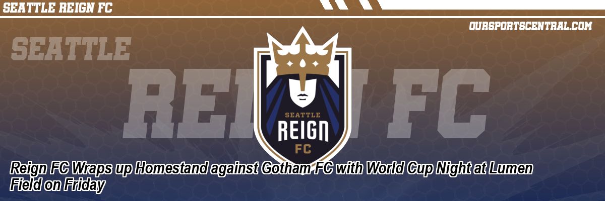 Reign FC Wraps up Homestand against Gotham FC with World Cup Night at Lumen Field on Friday
