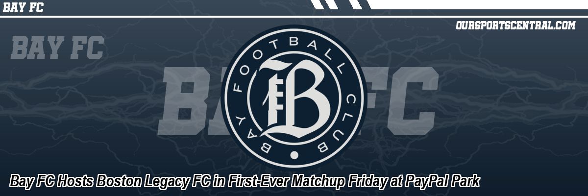 Bay FC Hosts Boston Legacy FC in First-Ever Matchup Friday at PayPal Park